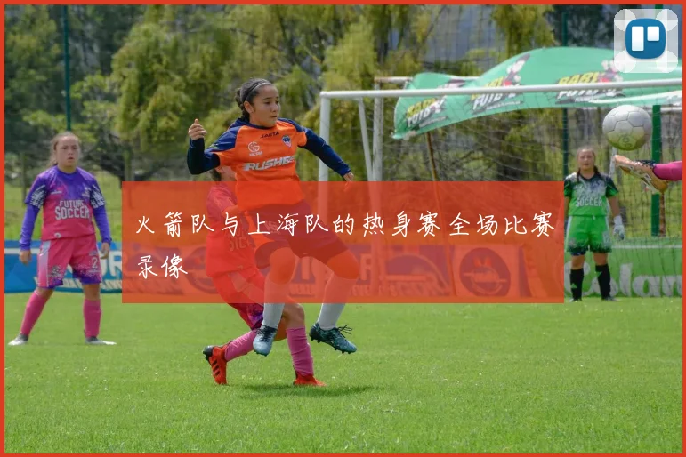 火箭队与上海队的热身赛全场比赛录像