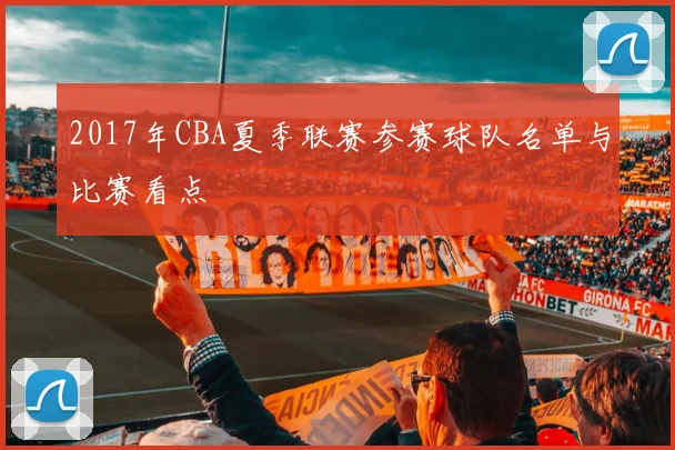 2017年CBA夏季联赛参赛球队名单与比赛看点
