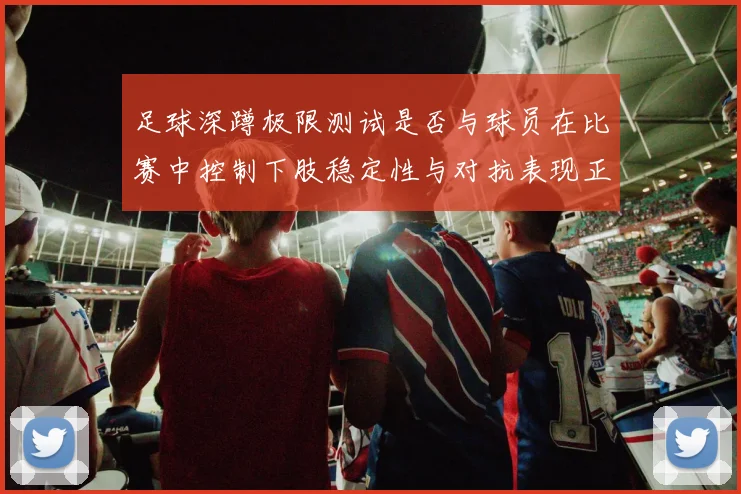 足球深蹲极限测试是否与球员在比赛中控制下肢稳定性与对抗表现正相关