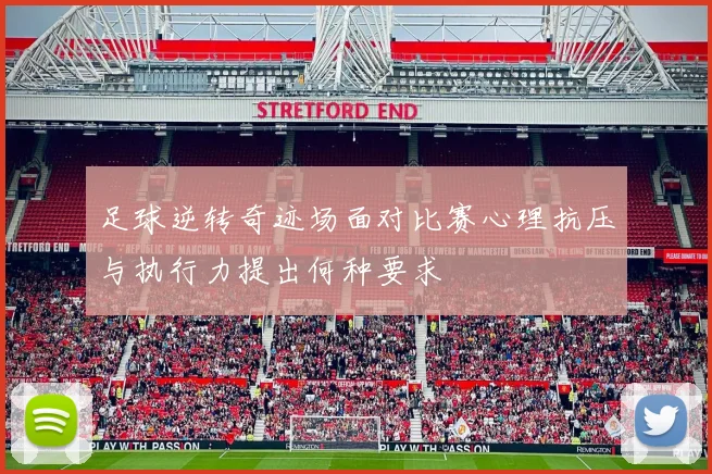 足球逆转奇迹场面对比赛心理抗压与执行力提出何种要求