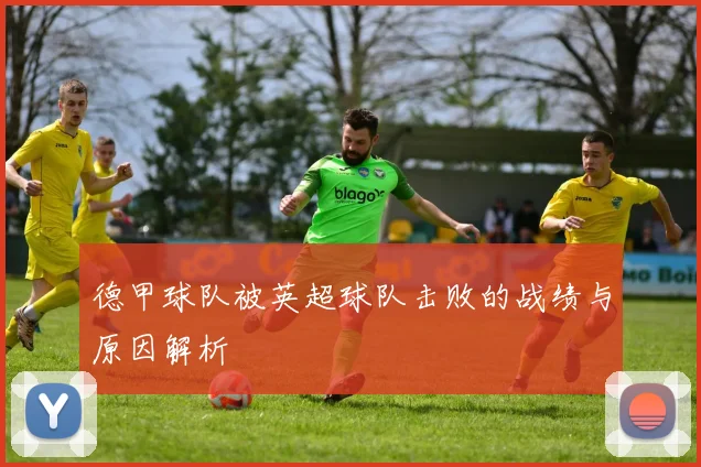 德甲球队被英超球队击败的战绩与原因解析