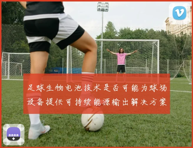 足球生物电池技术是否可能为球场设备提供可持续能源输出解决方案