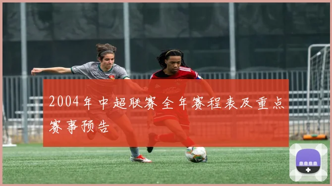 2004年中超联赛全年赛程表及重点赛事预告