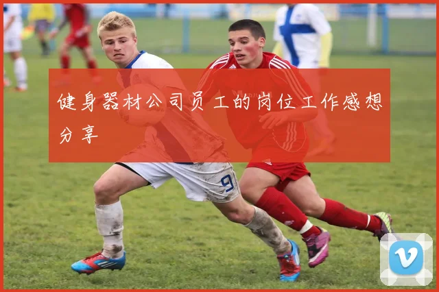 健身器材公司员工的岗位工作感想分享