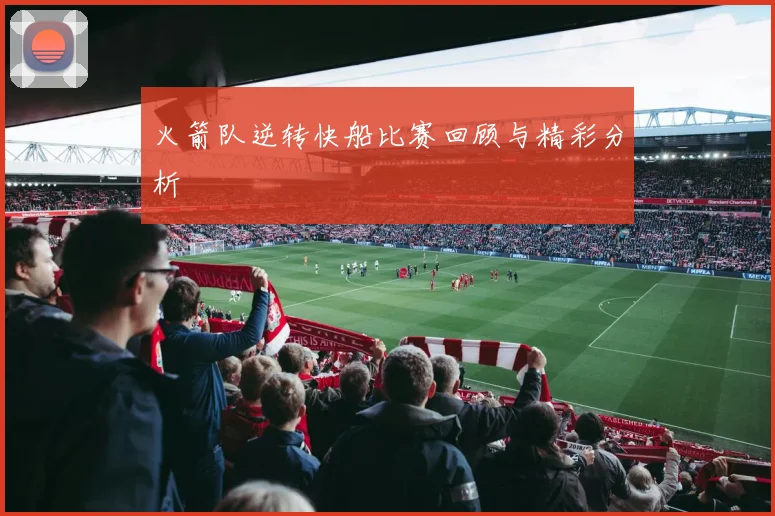 火箭队逆转快船比赛回顾与精彩分析