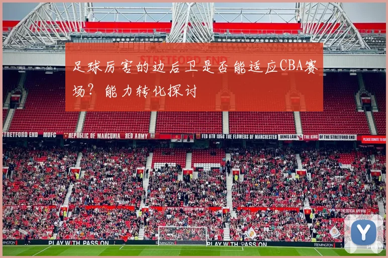 足球厉害的边后卫是否能适应CBA赛场?能力转化探讨