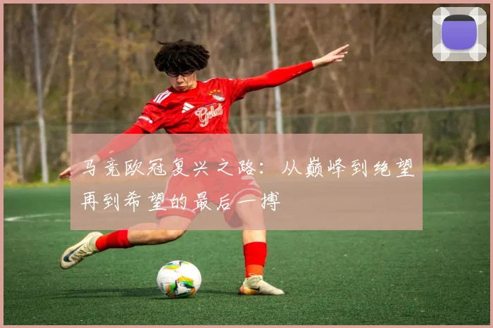 马竞欧冠复兴之路：从巅峰到绝望再到希望的最后一搏